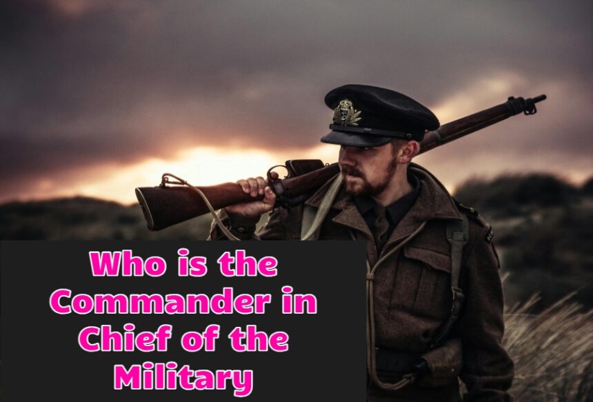 Who is the Commander in Chief of the Military