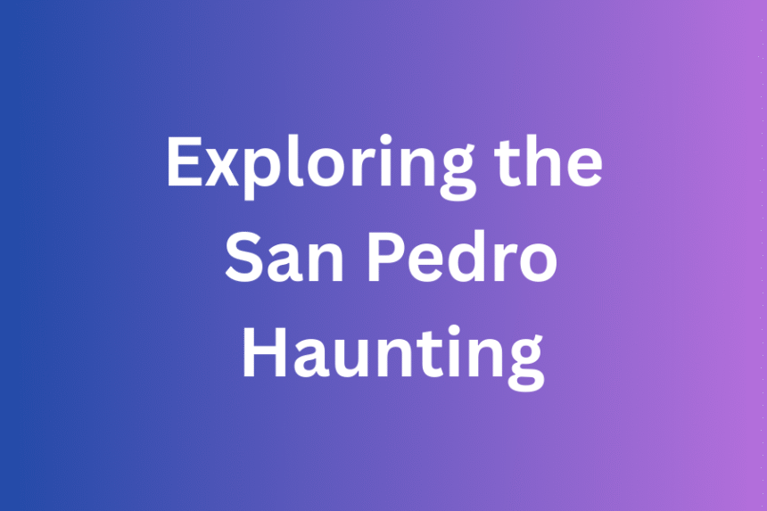 Exploring the San Pedro Haunting