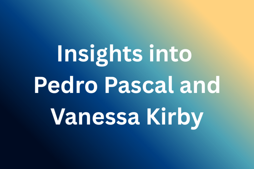 Insights into Pedro Pascal and Vanessa Kirby