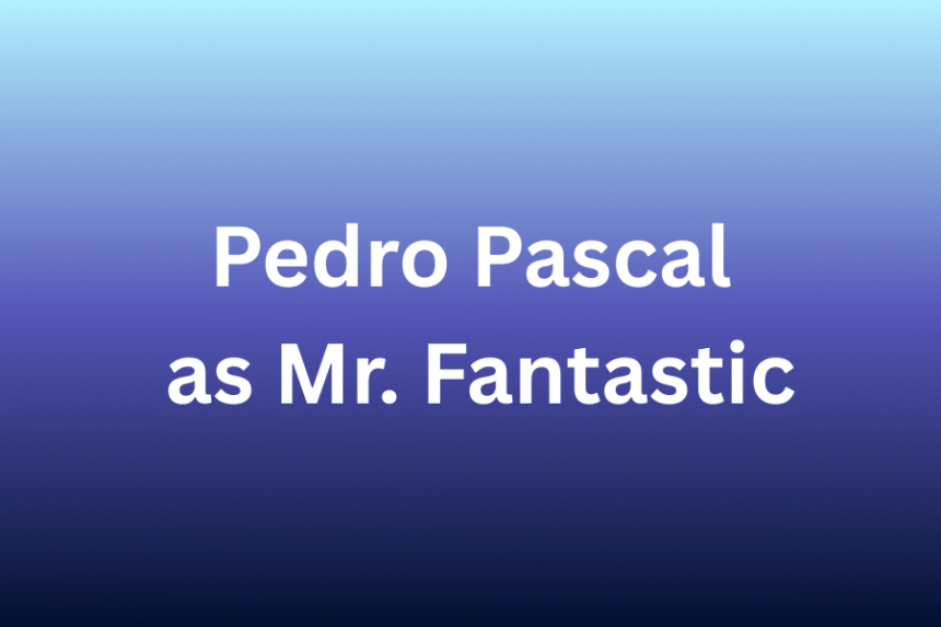 Pedro Pascal as Mr. Fantastic