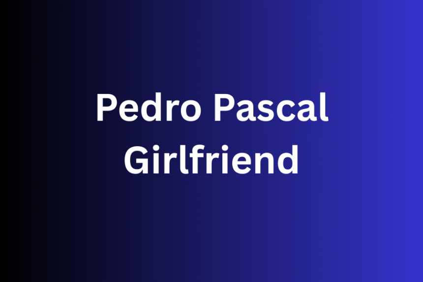 pedro pascal girlfriend