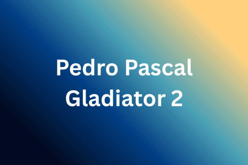 pedro pascal gladiator 2