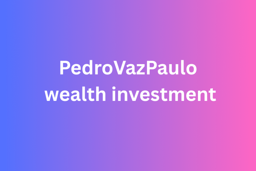 pedrovazpaulo wealth investment