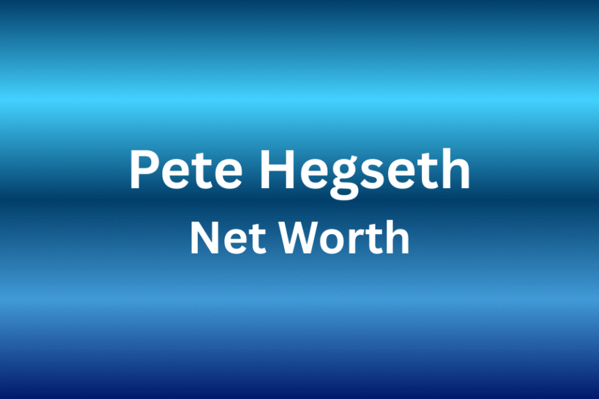 Pete Hegseth Net Worth